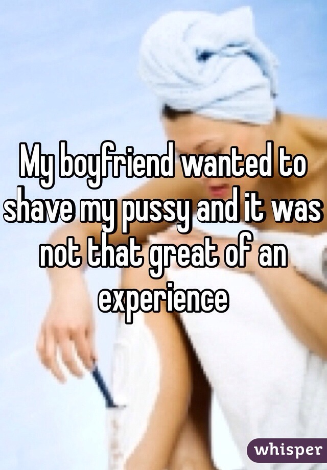 My boyfriend wanted to shave my pussy and it was not that great of an experience 