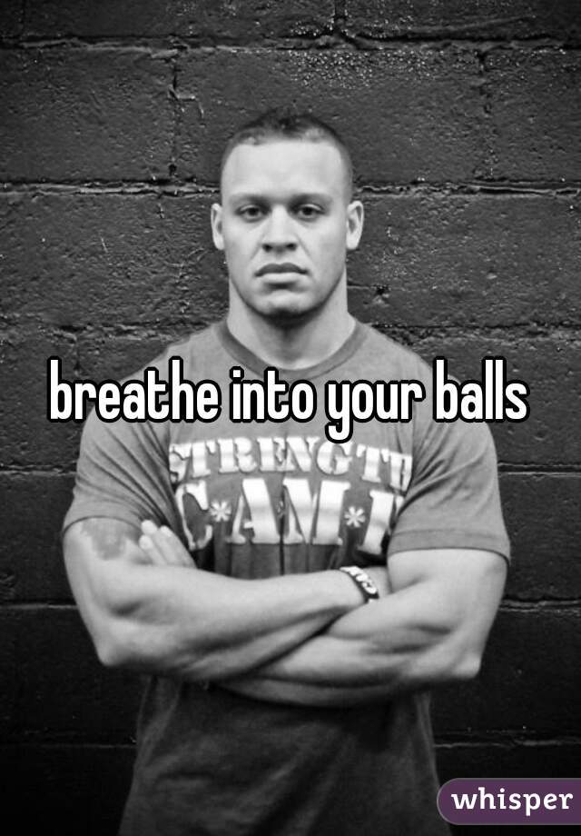 breathe into your balls