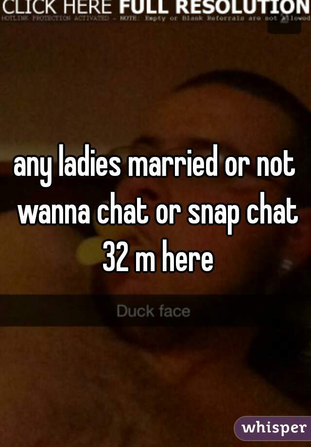 any ladies married or not wanna chat or snap chat 32 m here