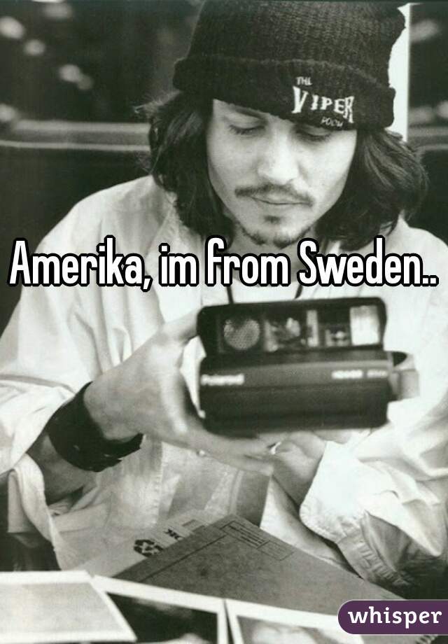 Amerika, im from Sweden..