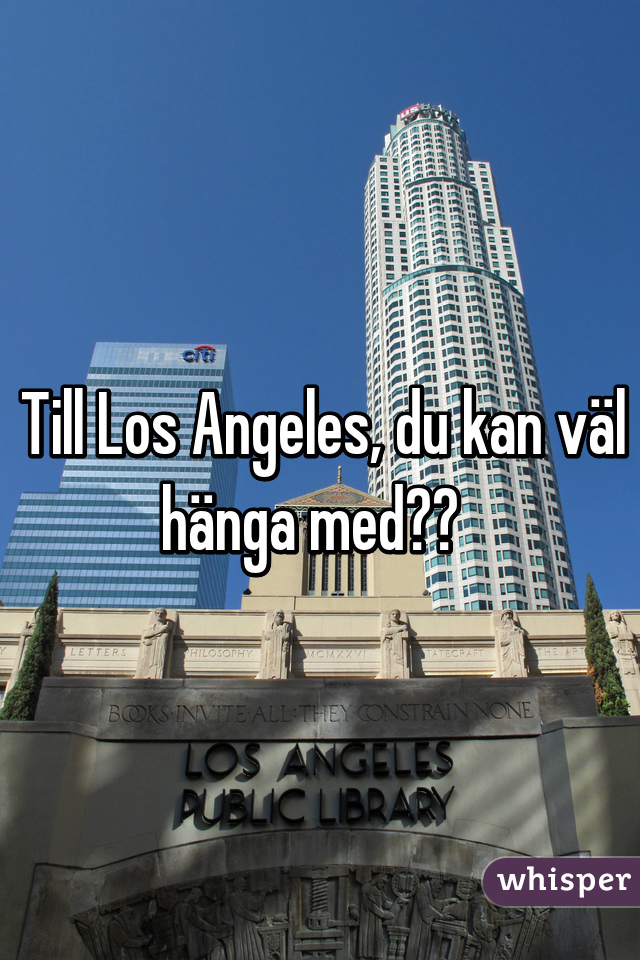 Till Los Angeles, du kan väl hänga med??  