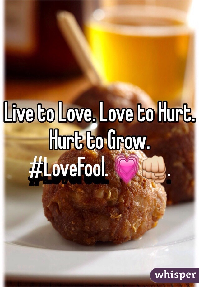 Live to Love. Love to Hurt. Hurt to Grow. 
#LoveFool. ðŸ’—ðŸ‘Š. 