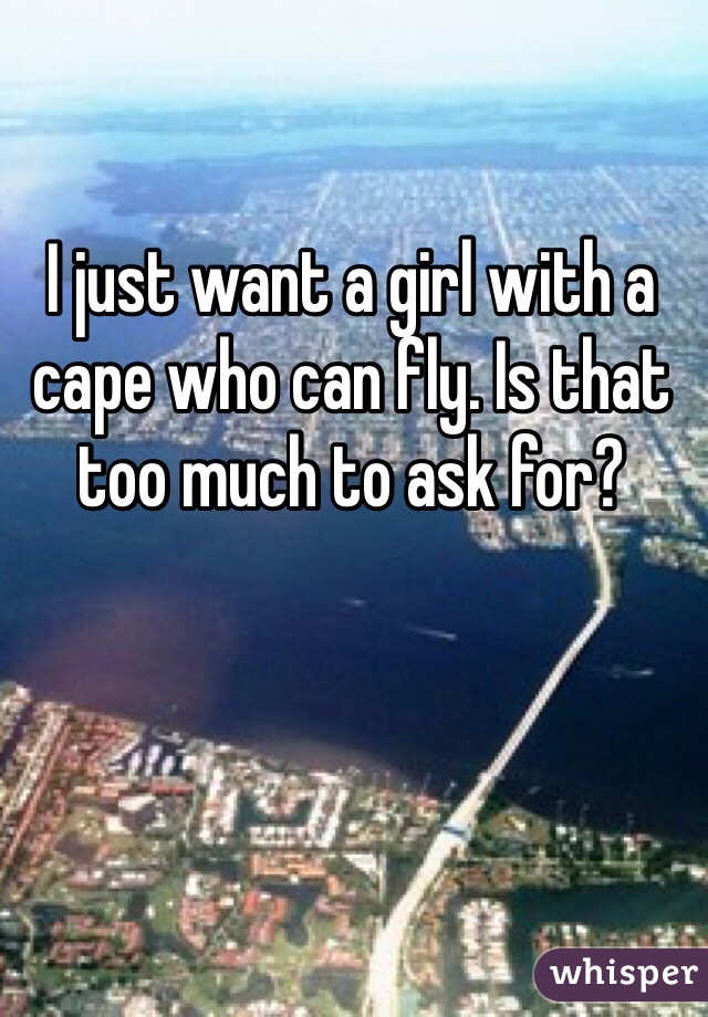 I just want a girl with a cape who can fly. Is that too much to ask for?