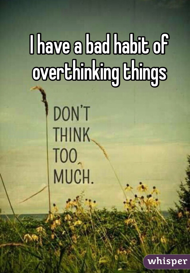 I have a bad habit of overthinking things
