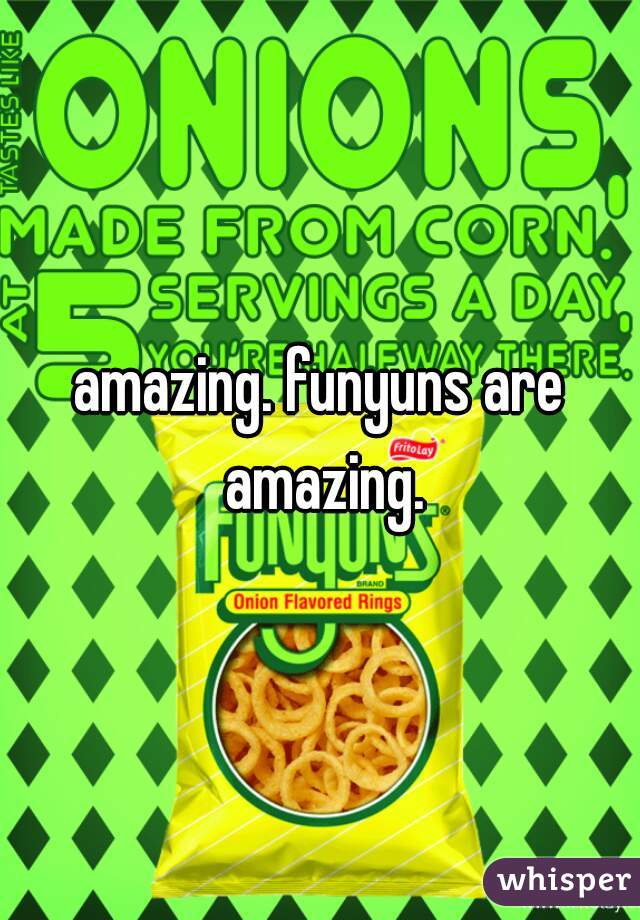 amazing. funyuns are amazing.