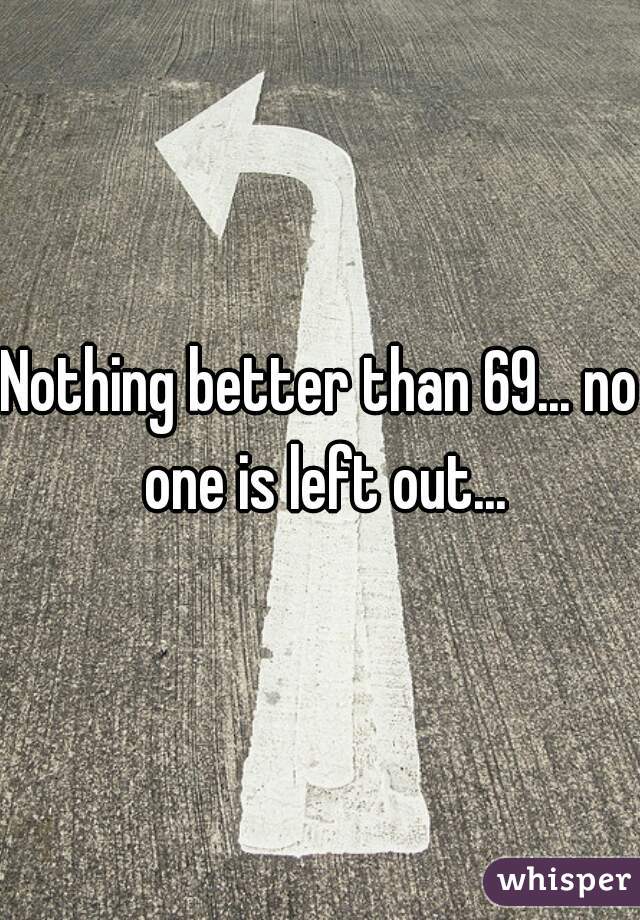 Nothing better than 69... no one is left out...