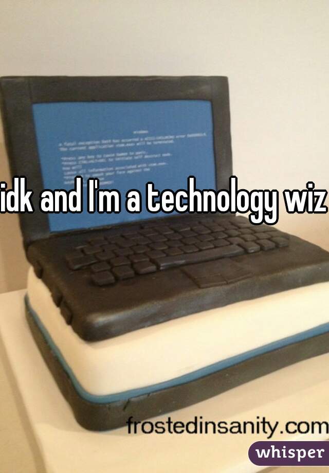 idk and I'm a technology wiz 