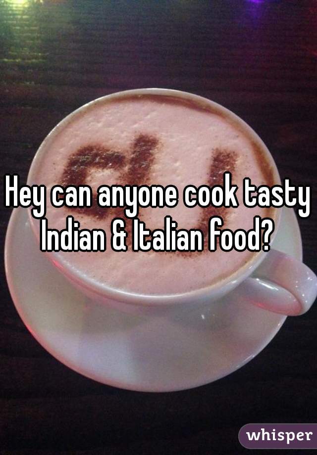 Hey can anyone cook tasty Indian & Italian food? 
