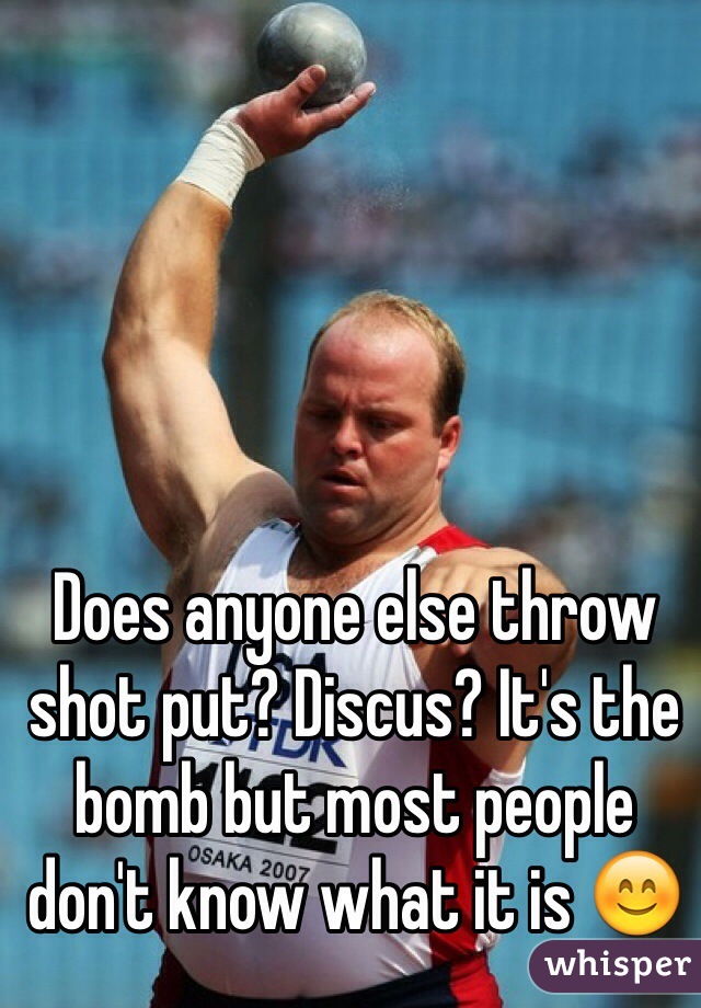 Does anyone else throw shot put? Discus? It's the bomb but most people don't know what it is 😊
