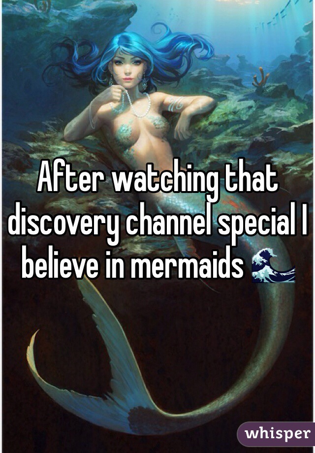 After watching that discovery channel special I believe in mermaids 