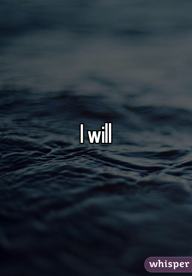 I will