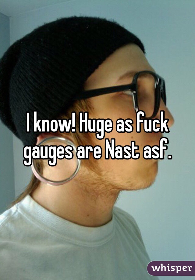 I know! Huge as fuck gauges are Nast asf. 