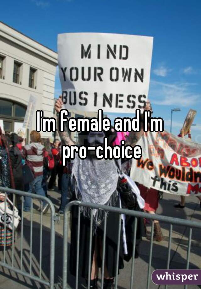 I'm female and I'm pro-choice