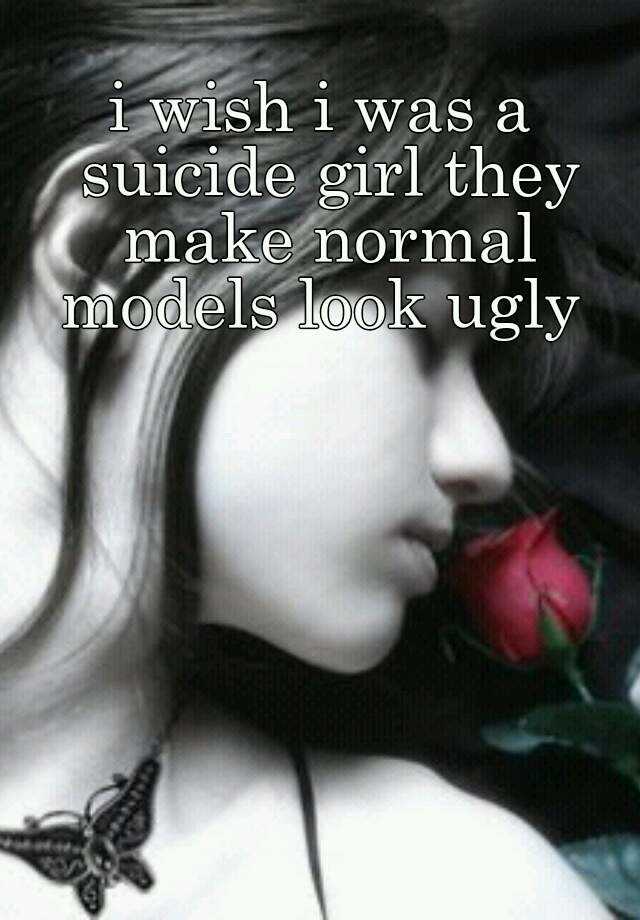 i wish i was a suicide girl they make normal models look ugly 