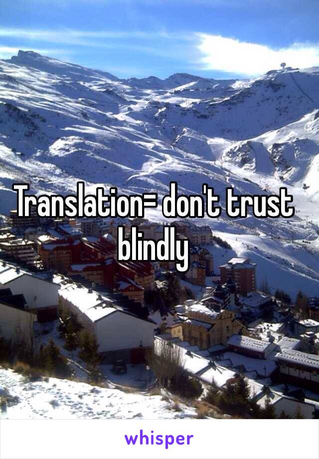 Translation= don't trust blindly