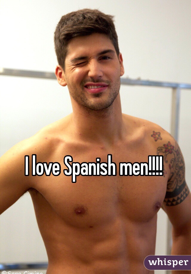 I love Spanish men!!!! 
