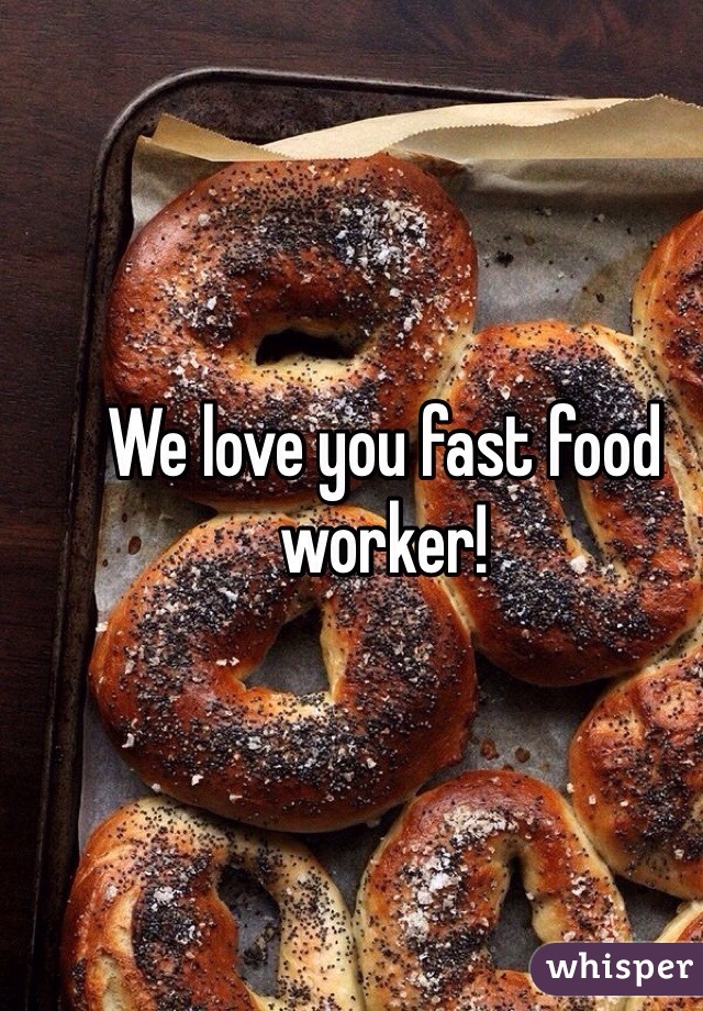 We love you fast food worker!