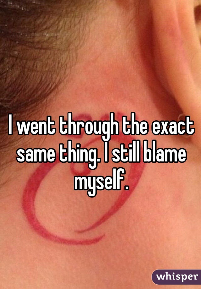 I went through the exact same thing. I still blame myself.
