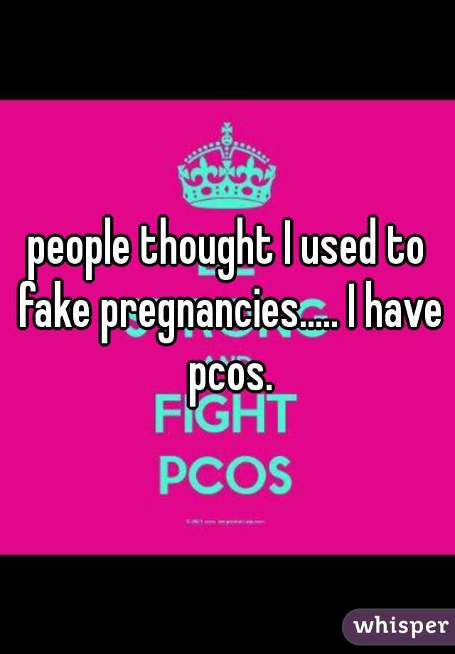 people thought I used to fake pregnancies..... I have pcos.