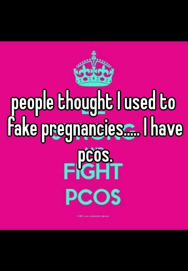 people thought I used to fake pregnancies..... I have pcos.