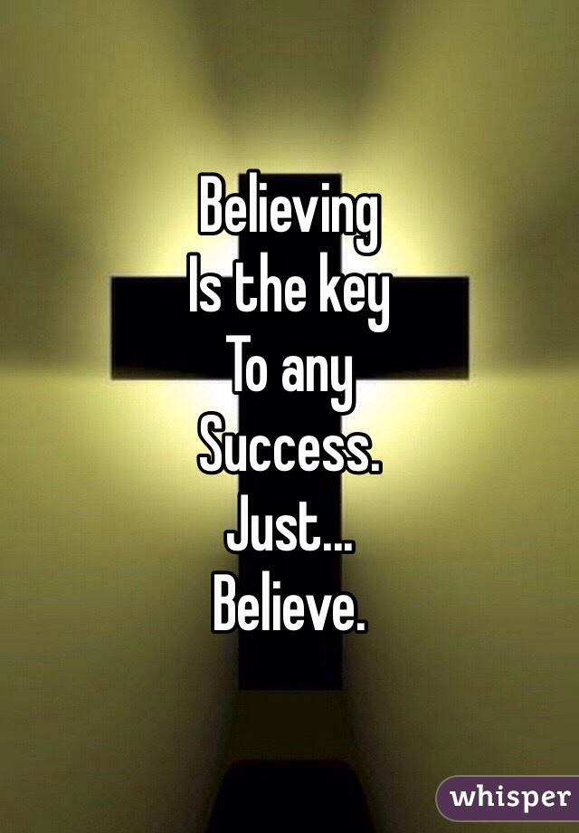 Believing 
Is the key
To any
Success.
Just...
Believe. 