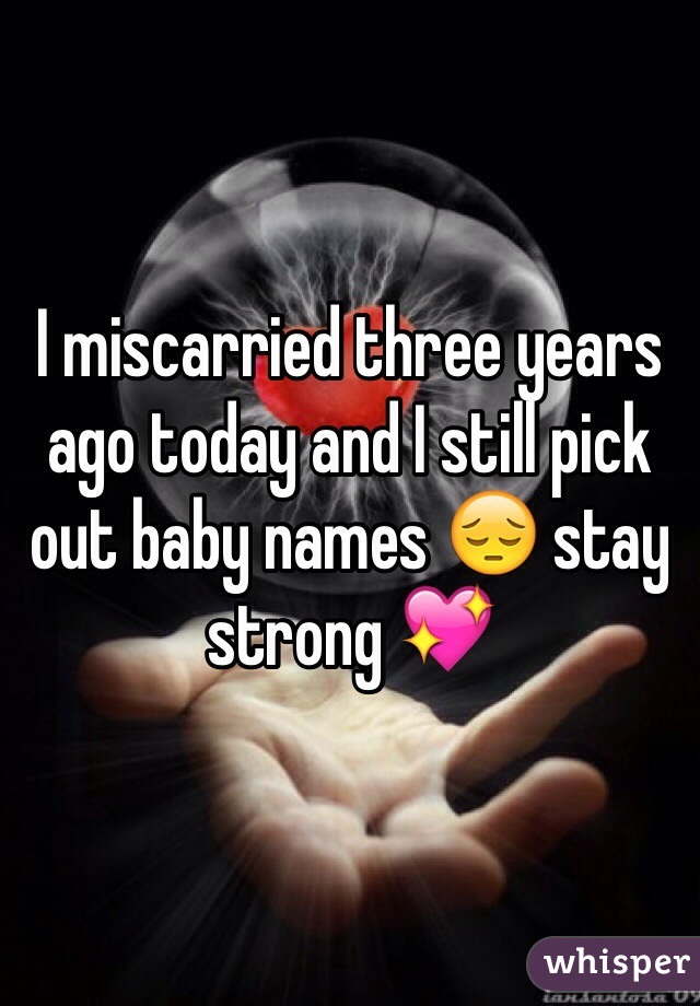 I miscarried three years ago today and I still pick out baby names 😔 stay strong 💖