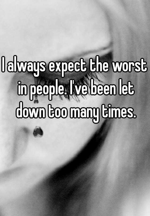 i-always-expect-the-worst-in-people-i-ve-been-let-down-too-many-times