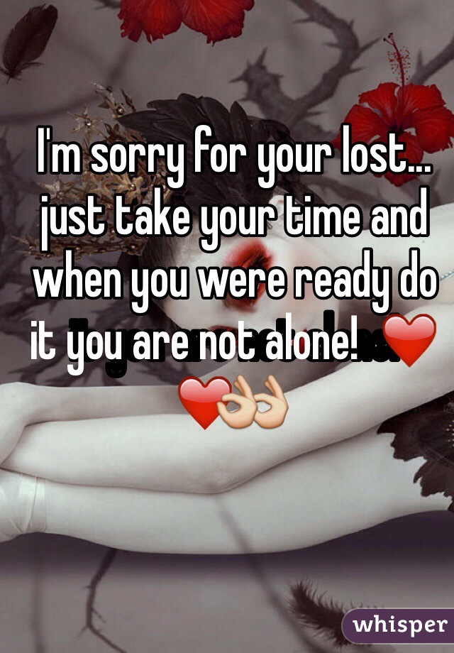I'm sorry for your lost... just take your time and when you were ready do it you are not alone!  ❤️👌 
