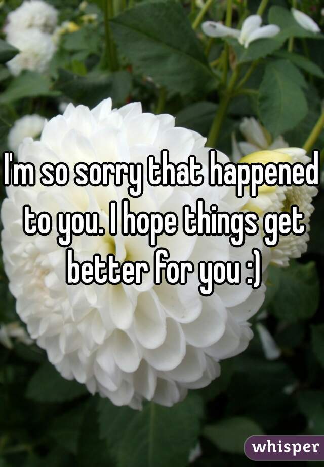 I'm so sorry that happened to you. I hope things get better for you :)