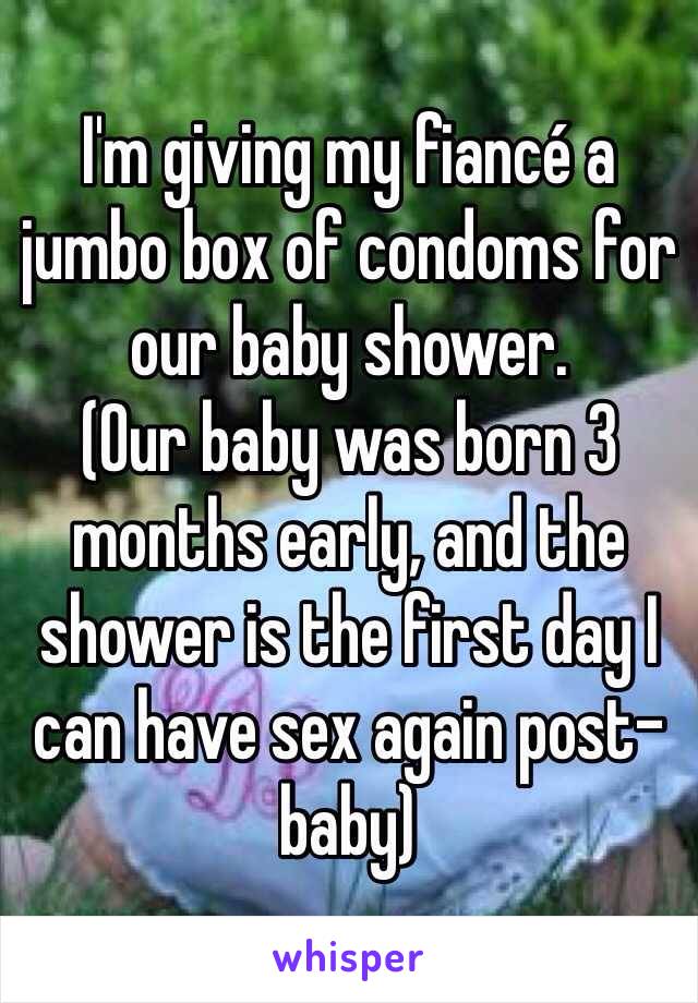 I'm giving my fiancé a jumbo box of condoms for our baby shower. 
(Our baby was born 3 months early, and the shower is the first day I can have sex again post-baby) 