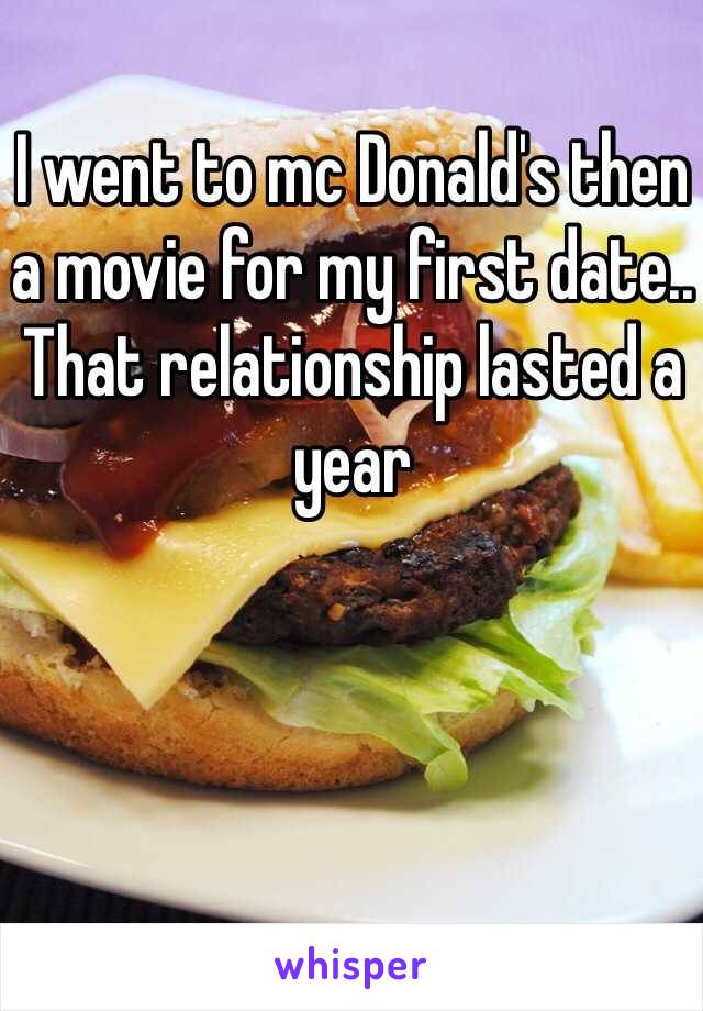 I went to mc Donald's then a movie for my first date.. That relationship lasted a year