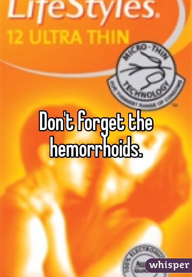 Don't forget the hemorrhoids.