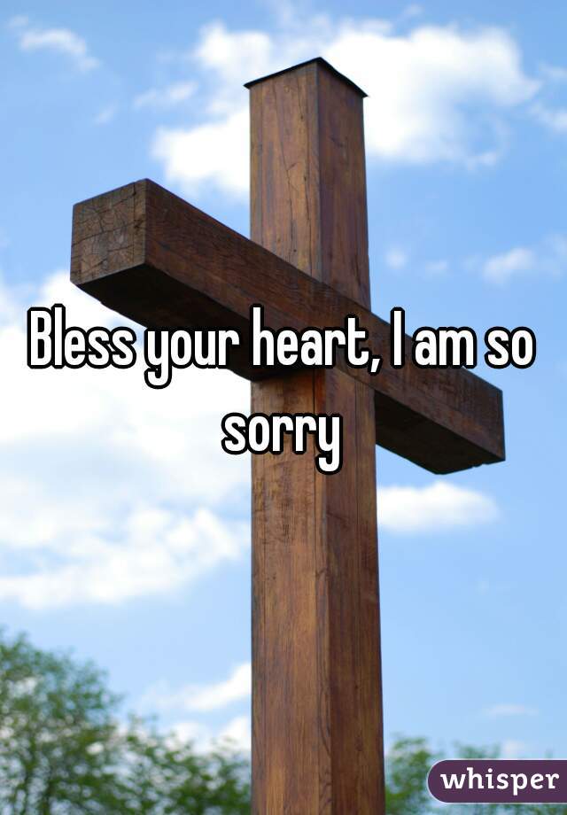 Bless your heart, I am so sorry 
