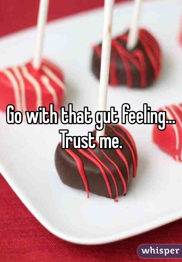Go with that gut feeling... Trust me.