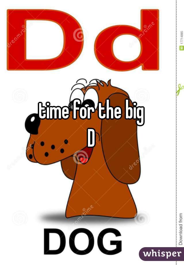 time for the big
D