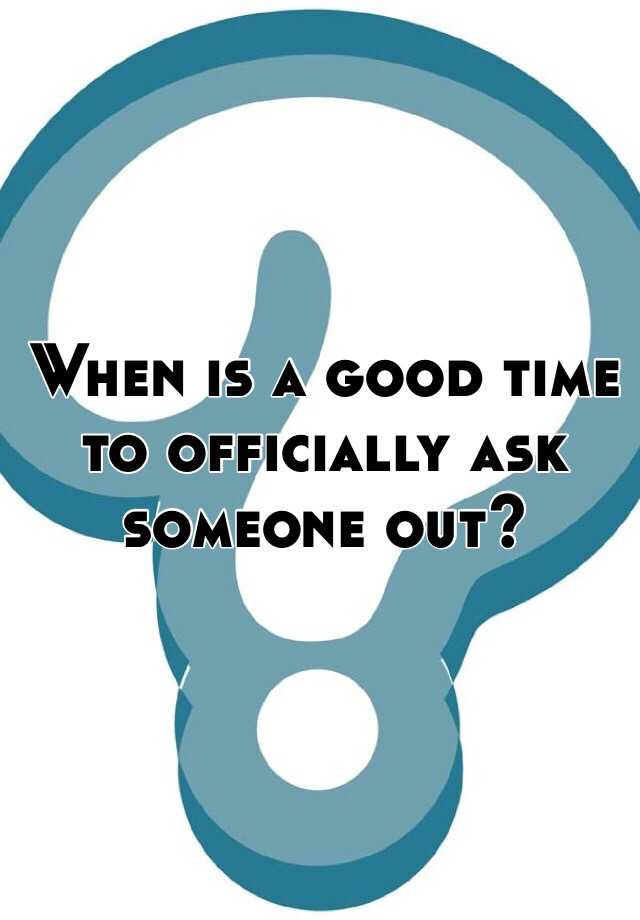 when-is-a-good-time-to-officially-ask-someone-out