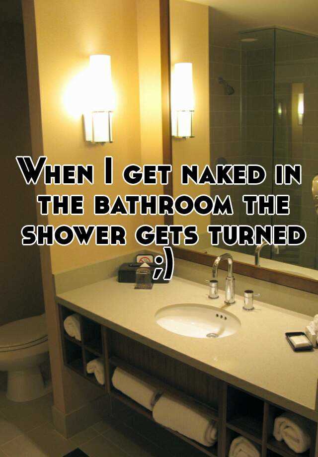 When I Get Naked In The Bathroom The Shower Gets Turned