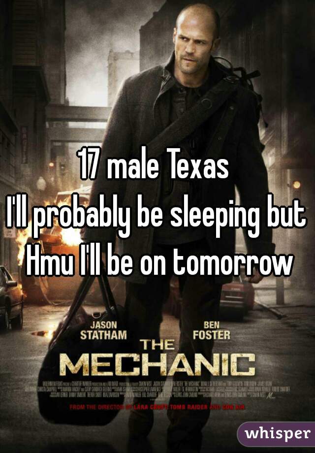 17 male Texas 
I'll probably be sleeping but Hmu I'll be on tomorrow