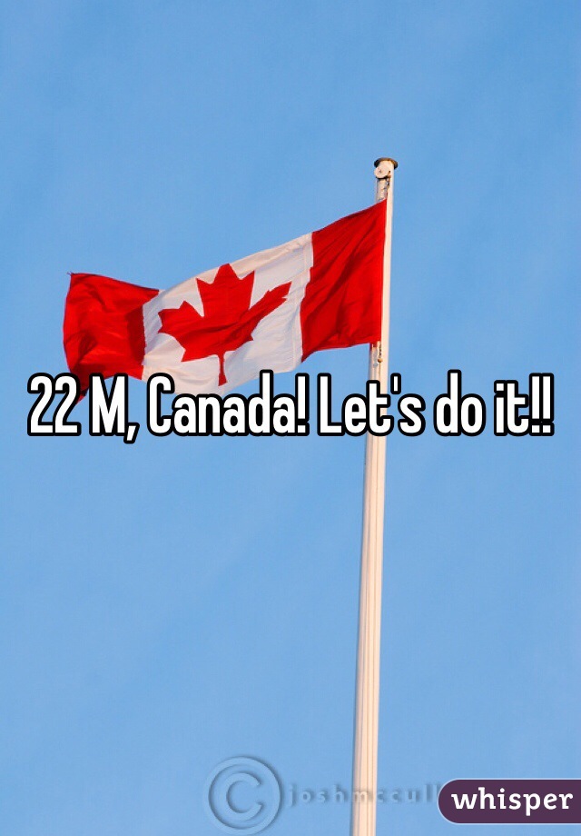 22 M, Canada! Let's do it!!