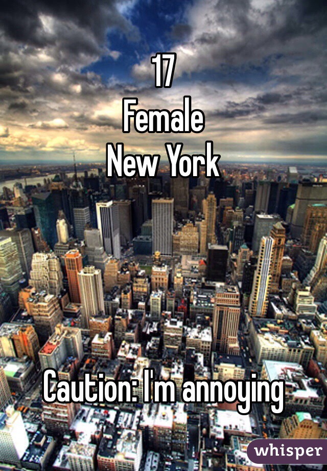 17
Female 
New York  




Caution: I'm annoying