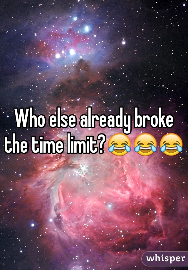 Who else already broke the time limit?😂😂😂