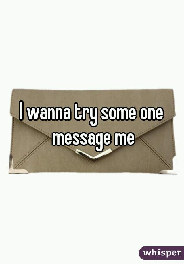 I wanna try some one message me