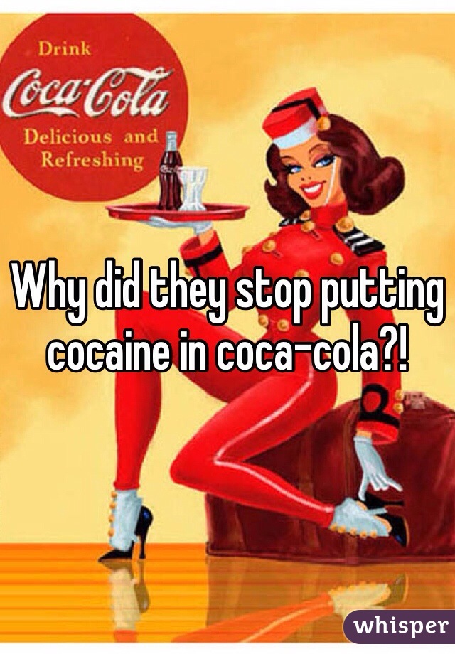 Why did they stop putting cocaine in coca-cola?!