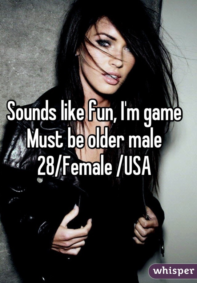 Sounds like fun, I'm game
Must be older male
28/Female /USA 


