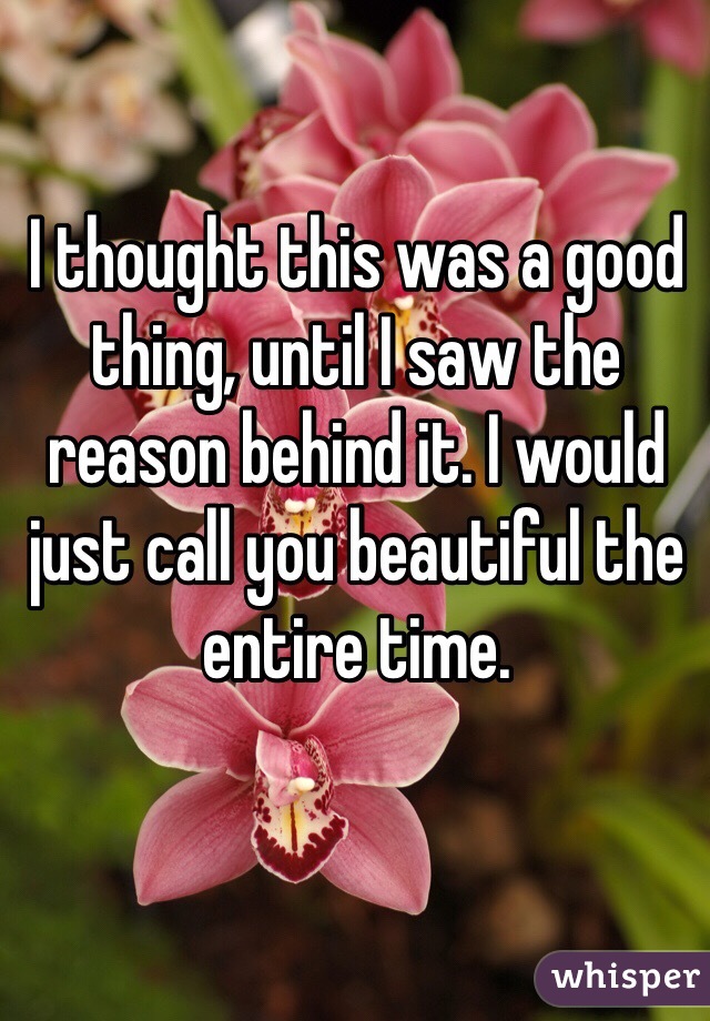 I thought this was a good thing, until I saw the reason behind it. I would just call you beautiful the entire time.