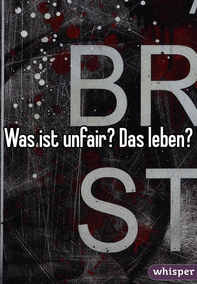 Was ist unfair? Das leben?