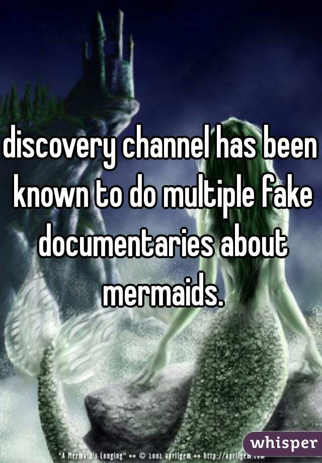 discovery channel has been known to do multiple fake documentaries about mermaids.