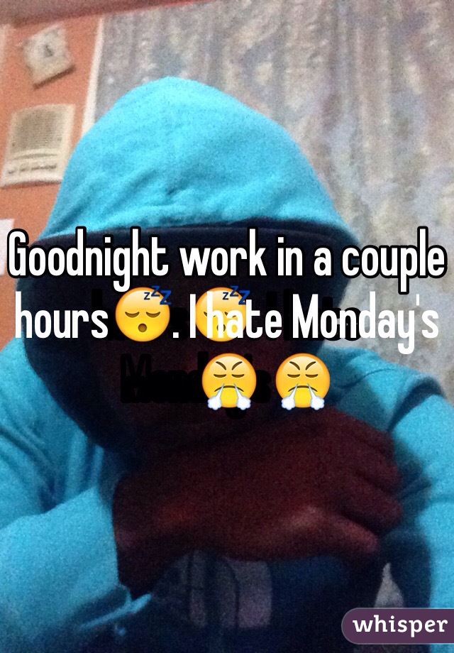 Goodnight work in a couple hours😴. I hate Monday's😤