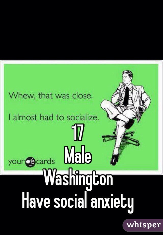 17
Male
Washington
Have social anxiety 