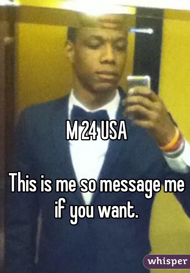 M 24 USA

This is me so message me if you want. 